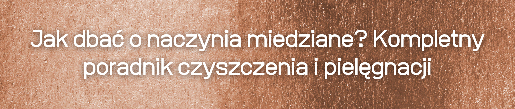 Jak dbać o naczynia miedziane? Kompletny poradnik czyszczenia i pielęgnacji